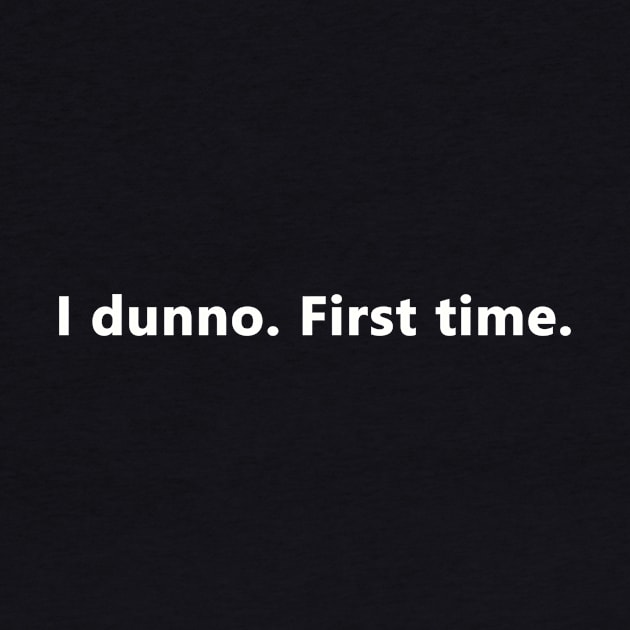 I dunno. First time. by bztees3@gmail.com